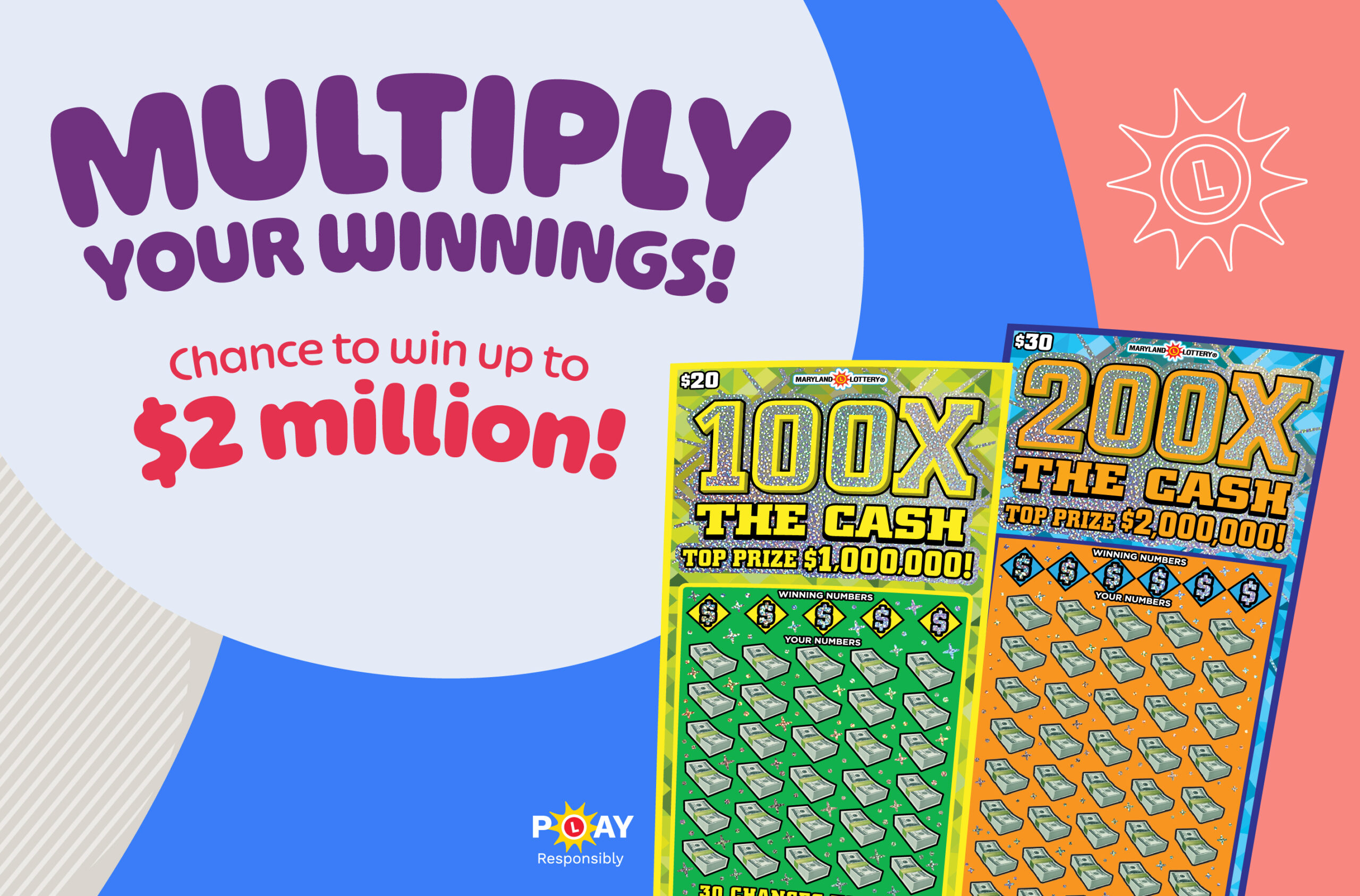 Multiply your fun by multiplying your winnings, up to 200 times for a top prize up to $2 million! Plus, enter for a second chance to win cash.