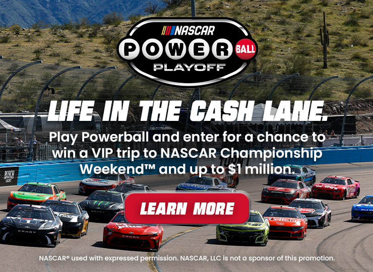 nascar powerball playoff - life in the cash lane. play powerball and enter for a chance to win a vip trip to nascar championship weekend and up to $1 million. learn more. nascar used with expressed permission. nascar, llc is not a sponsor of this promotion.