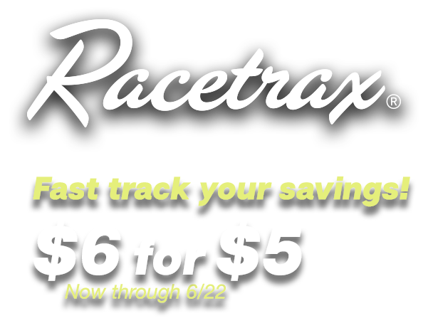 Racetrax - fast track your savings! $6 for $5 now through june 22