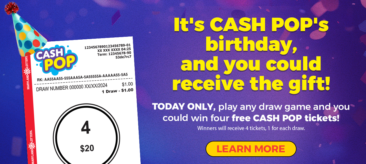 it's cash pop's birthday, and you could receive the gift! today only, play any draw game and you could win four free cash pop tickets! winners will receive 4 tickets, 1 for each draw. learn more.