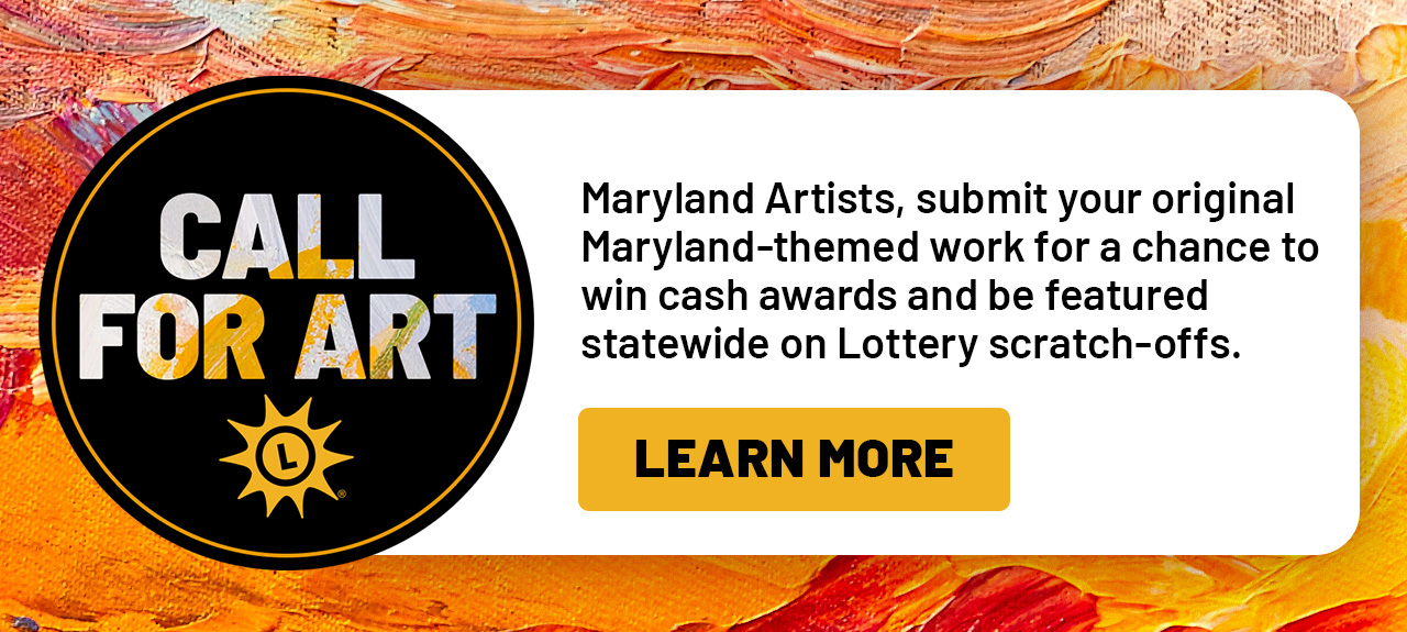 Maryland artists, submit your original maryland themed work for a chance to win cash awards and be featured statewide on Lottery scratch-offs. learn more