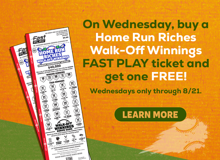 On Wednesday, buy a home run riches walk-off winnings fast play ticket and get one free! Wednesdays only through 8/21