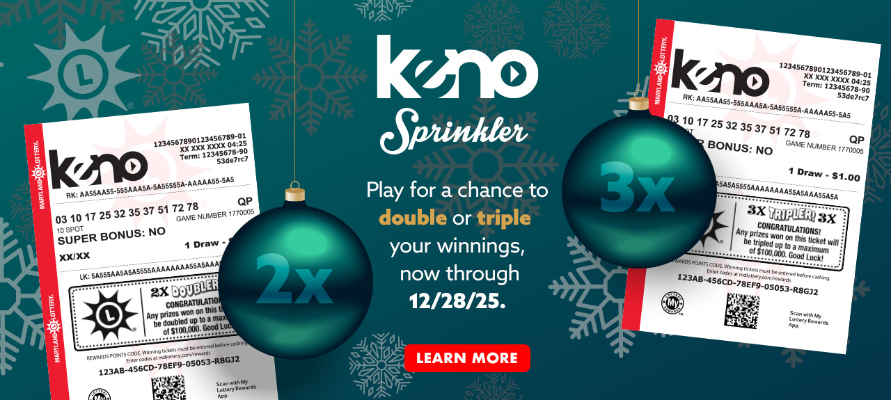 play Keno for a chance to double or triple your winnings with keno sprinkler, now through december 28.