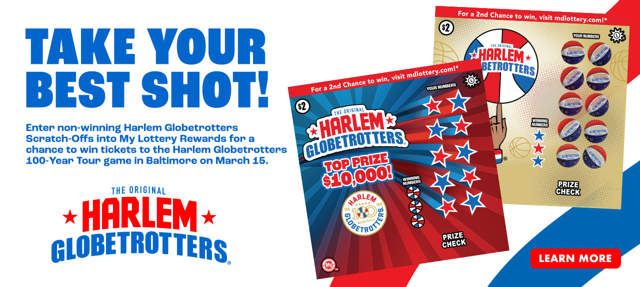 The ball's in your court. Enter non-winning Harlem Globetrotters scratch-offs into my lottery rewards for a chance to win tickets to the harlem globetrotters 100-year tour game in baltimore on march 15. learn more