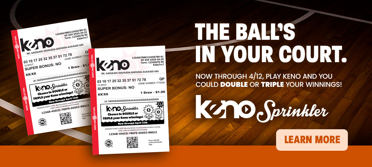 The ball's in your court. Now through 4/12, play Keno and you could DOUBLE or TRIPLE your winnings with Keno Sprinkler! learn more