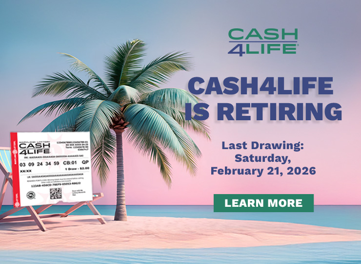 Cash 4 Life is retiring! Last drawing Saturday, February 21. Learn More