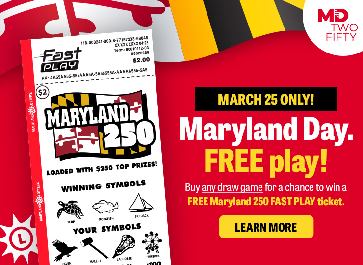 March 25 only! Maryland day. free play! buy any draw game for a chance to win a free maryland 250 fast play ticket. learn more