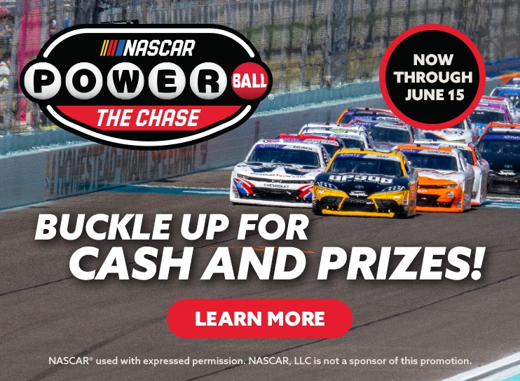 NASCAR Powerball The Chase - now through June 15. Buckle up for cash and prizes! learn more