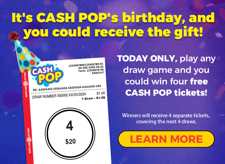 It's cash pop's birthday and you could receive the gift! today only, play any draw game and you could win four free cash pop tickets! learn more.