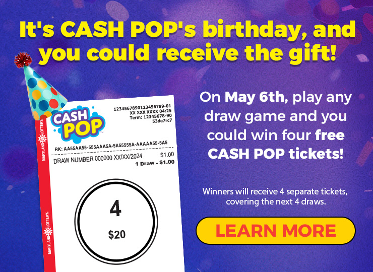 It's cash pop's birthday and you could receive the gift! on may 6th, play any draw game and you could win four free cash pop tickets! learn more.