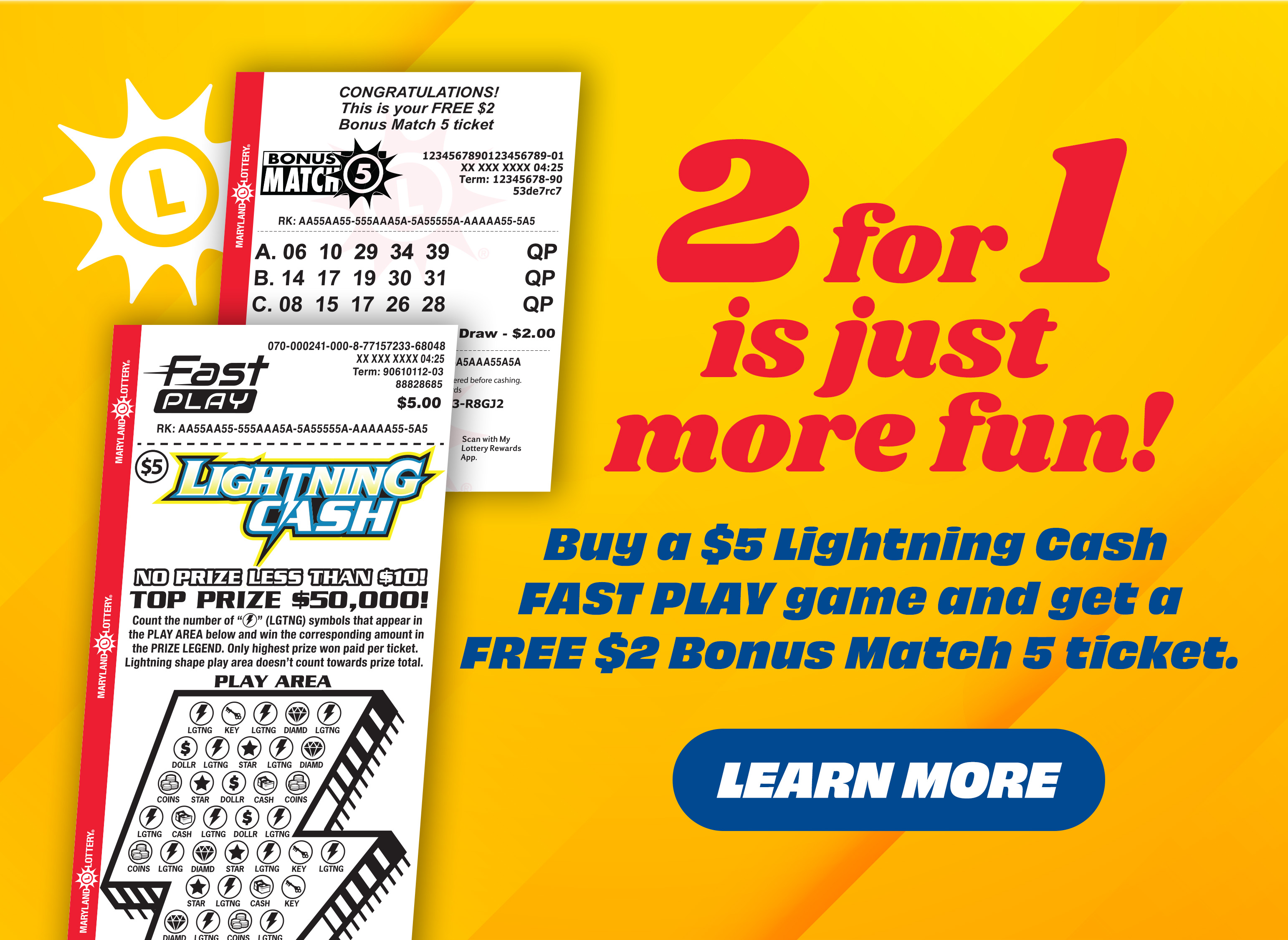 2 for 1 is just more fun! buy a $5 lightning cash fast play game and get a free $2 bonus match 5 ticket. learn more