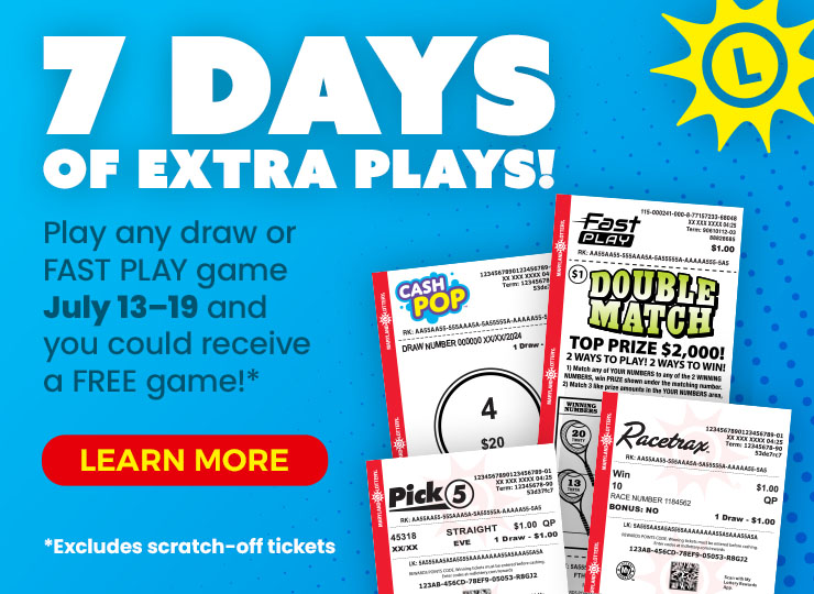 7 days of extra plays! play any draw or fast play game july 13 through 19 and you could receive a free game! excludes scratch-off tickets. learn more
