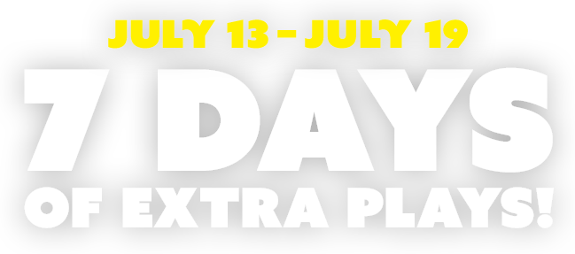 july 13 through 19. 7 days of extra plays!