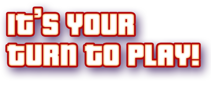 it's your turn to play!